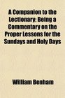 A Companion to the Lectionary Being a Commentary on the Proper Lessons for the Sundays and Holy Days