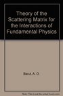 Theory of the Scattering Matrix for the Interactions of Fundamental Physics