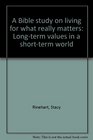 A Bible study on living for what really matters Longterm values in a shortterm world
