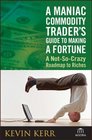 A Maniac Commodity Trader's Guide To Making A Fortune A NotSoCrazy Roadmap to Riches
