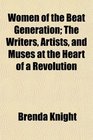 Women of the Beat Generation The Writers Artists and Muses at the Heart of a Revolution