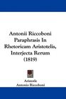 Antonii Riccoboni Paraphrasis In Rhetoricam Aristotelis Interjecta Rerum