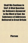 Shall We Continue in Sin A Vital Question for Believers Answered in the Word of God the Substance of Addresses Delivered in Great Britain