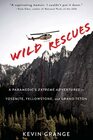 Wild Rescues A Paramedic's Extreme Adventures in Yosemite Yellowstone and Grand Teton