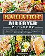 Bariatric Air Fryer Cookbook Easy Vibrant  Mouthwatering Recipes for Crunchy  Crispy Meals