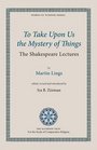 To Take Upon Us the Mystery of Things The Shakespeare Lectures
