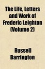 The Life Letters and Work of Frederic Leighton
