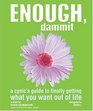 Enough Dammit A Cynic's Guide to Finally Getting What You Want out of Life