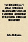 The Natural History of Hell Including a Chapter on Miracles and a Scientific Examination of the Theory of Endless Punishment