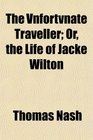 The Vnfortvnate Traveller Or the Life of Jacke Wilton