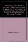 Competing for Clients in the '90s A Dynamic Guide to Marketing Promoting  Building a Professional Services Practice
