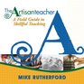 The Artisan Teacher A Field Guide to Skillful Teaching