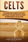 Celts: A Captivating Guide to Ancient Celtic History and Mythology, Including Their Battles Against the Roman Republic in the Gallic Wars