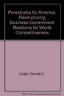 Perestroika for America Restructuring BusinessGovernment Relations for World Competitiveness