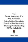 The Sacred Interpreter V1 Or A Practical Introduction Towards A Beneficial Reading And A Thorough Understanding Of The Holy Bible