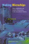 Making Microchips  Policy Globalization and Economic Restructuring in the Semiconductor Industry