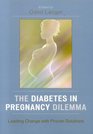 The Diabetes in Pregnancy Dilemma Leading Change with Proven Solutions