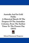Australia And Its Gold Fields A Historical Sketch Of The Progress Of The Australian Colonies From The Earliest Times To The Present Day