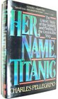 Her Name Titanic The Real Story of the Sinking and Finding of the Unsinkable Ship