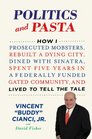 Politics and Pasta How I Prosecuted Mobsters Rebuilt a Dying City Dined with Sinatra Spent Five Years in a Federally Funded Gated Community and Lived to Tell the Tale