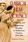 Classical Film Violence Designing and Regulating Brutality in Hollywood Cinema 19301968