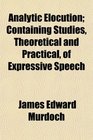 Analytic Elocution Containing Studies Theoretical and Practical of Expressive Speech