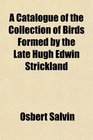 A Catalogue of the Collection of Birds Formed by the Late Hugh Edwin Strickland