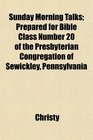 Sunday Morning Talks Prepared for Bible Class Number 20 of the Presbyterian Congregation of Sewickley Pennsylvania