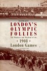London's Olympic Follies The Madness and Mayhem of the 1908 London Games