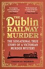 The Dublin Railway Murder The sensational true story of a Victorian murder mystery