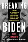 Breaking Biden Exposing the Hidden Forces and Secret Money Machine Behind Joe Biden His Family and His Administration