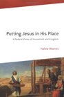 Putting Jesus in His Place A Radical Vision of Household and Kingdom