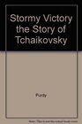 Stormy Victory the Story of Tchaikovsky
