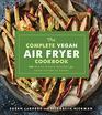 The Complete Vegan Air Fryer Cookbook 150 PlantBased Recipes for Your Favorite Foods