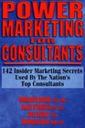 Power Marketing for Consultants 142 Insider Marketing Secrets Used by the Nations Top Consultants