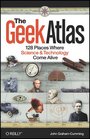 The Geek Atlas 128 Places Where Science and Technology Come Alive