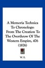 A Memoria Technica To Chronology From The Creation To The Overthrow Of The Western Empire 476
