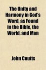 The Unity and Harmony in God's Word as Found in the Bible the World and Man