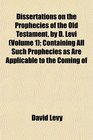Dissertations on the Prophecies of the Old Testament by D Levi  Containing All Such Prophecies as Are Applicable to the Coming of