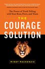 The Courage Solution The Power of Truth Telling with Your Boss Peers and Team