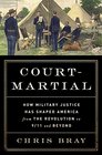 CourtMartial How Military Justice Has Shaped America from the Revolution to 9/11 and Beyond
