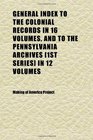 General Index to the Colonial Records in 16 Volumes and to the Pennsylvania Archives  in 12 Volumes