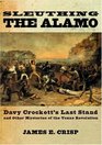 Sleuthing The Alamo Davy Crockett's Last Stand and Other Mysteries of the Texas Revolution