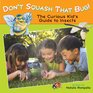 Don't Squash That Bug The Curious Kid's Guide to Insects