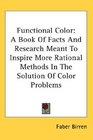 Functional Color A Book Of Facts And Research Meant To Inspire More Rational Methods In The Solution Of Color Problems