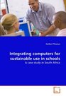 Integrating computers for sustainable use in schools A case study in South Africa