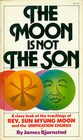 The Moon Is Not the Son A Close Look at the Teachings of Rev Sun Myung Moon and the Unification Church