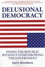 Delusional Democracy Fixing the Republic Without Overthrowing the Government