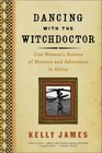 Dancing With the Witchdoctor One Woman's Stories of Mystery and Adventure in Africa