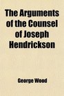 The Arguments of the Counsel of Joseph Hendrickson